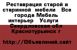 Реставрация старой и старинной  мебели - Все города Мебель, интерьер » Услуги   . Свердловская обл.,Краснотурьинск г.